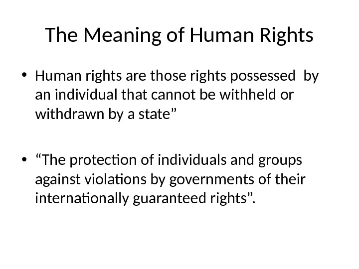 The Meaning of Human Rights • Human rights are those rights possessed by an individual that
