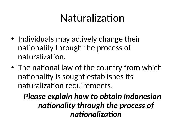 Naturalization • Individuals may actively change their nationality through the process of naturalization.  • The