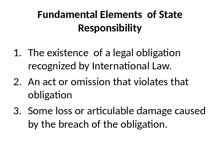 Fundamental Elements of State Responsibility 1. The existence of a legal obligation  recognized by International