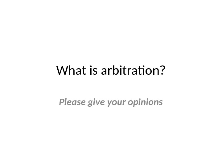 What is arbitration? Please give your opinions 