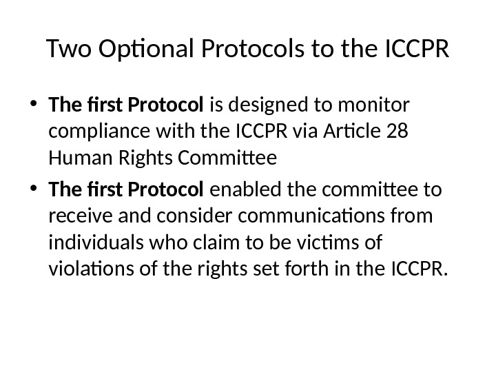 Two Optional Protocols to the ICCPR • The first Protocol is designed to monitor compliance with