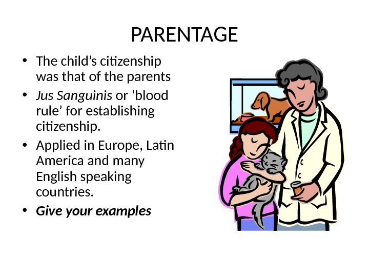PARENTAGE • The child’s citizenship was that of the parents • Jus Sanguinis or ‘blood rule’