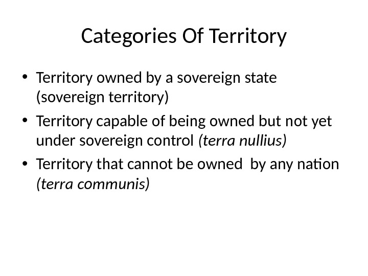 Categories Of Territory • Territory owned by a sovereign state (sovereign territory) • Territory capable of