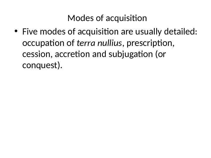 Modes of acquisition • Five modes of acquisition are usually detailed:  occupation of terra nullius