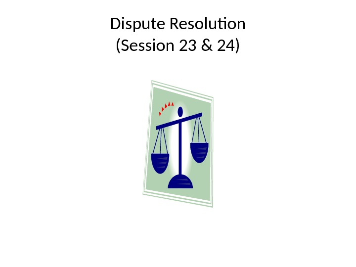 Dispute Resolution (Session 23 & 24) 