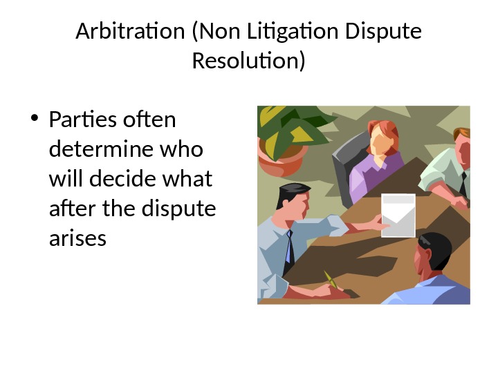 Arbitration (Non Litigation Dispute Resolution) • Parties often determine who will decide what after the dispute