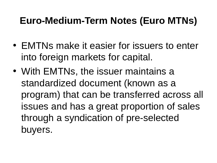 Euro-Medium-Term Notes  (Euro MTNs) • EMTNs make it easier for issuers to enter into foreign