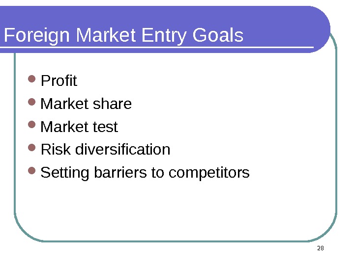 Foreign Market Entry Goals Profit  Market share  Market test Risk diversification  Setting barriers