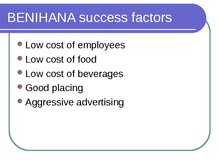 BENIHANA success factors Low cost of employees Low cost of food Low cost of beverages Good