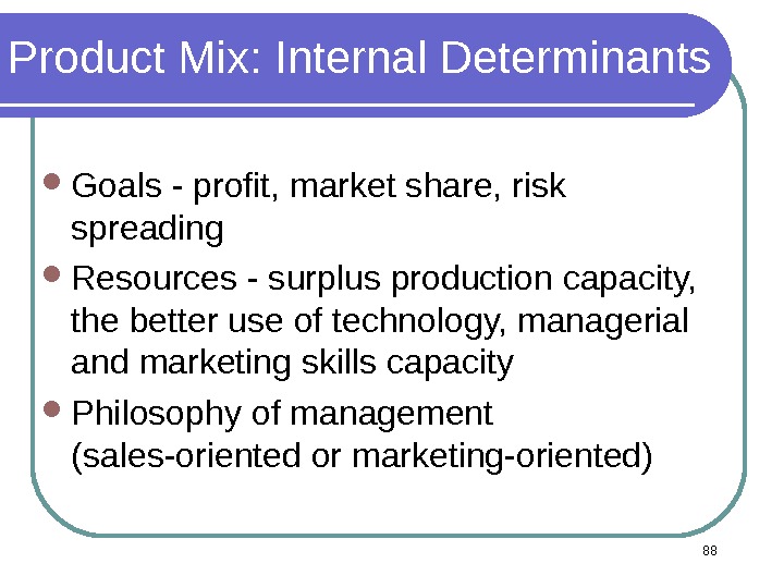 88 Product Mix: Internal Determinants Goals - profit, market share, risk spreading Resources - surplus production