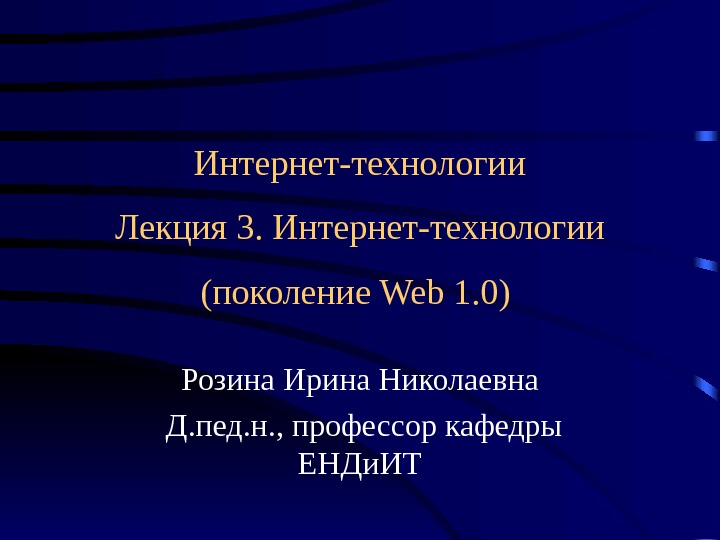Интернет-технологии Лекция 3. Интернет-технологии (поколение Web 1. 0) Розина Ирина Николаевна  Д. пед. н. ,