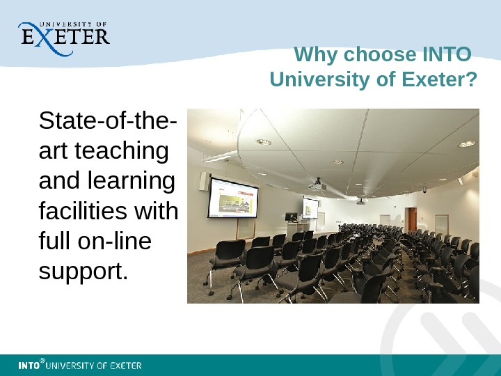 Why choose INTO University of Exeter? State-of-the- art teaching and learning facilities with full on-line support.