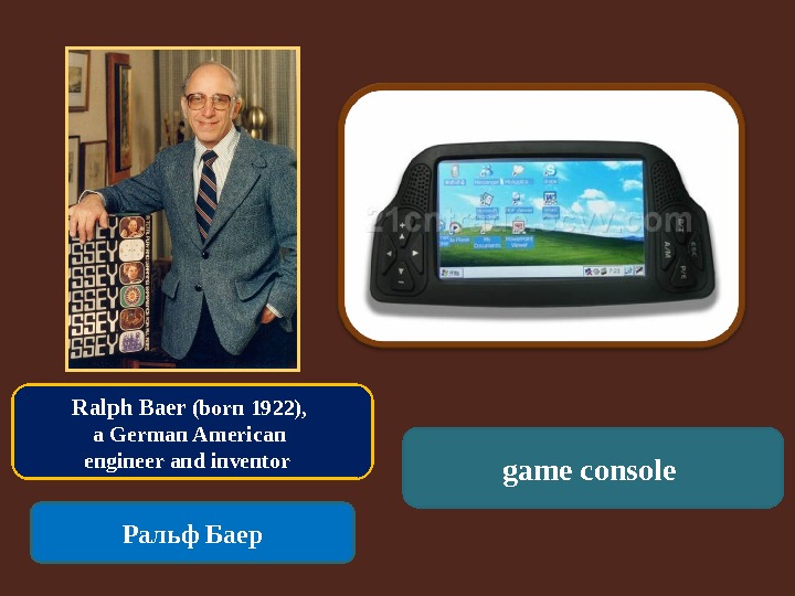 Ralph Baer (born 1922),  a German American engineer and inventor  Ральф Баер game console