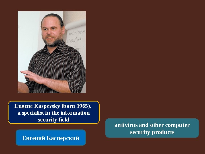 Eugene Kaspersky (born 1965),  a specialist in the information security field Евгений Касперский antivirus and