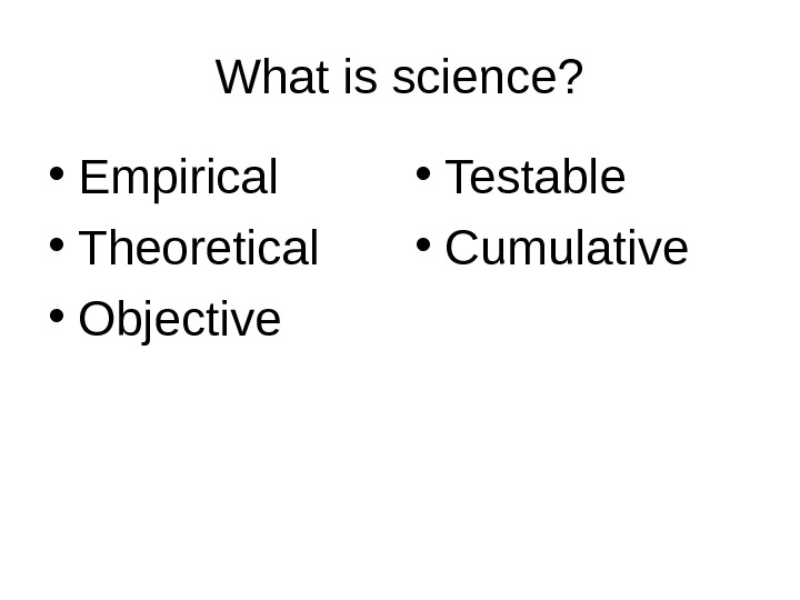   What is science?  • Empirical • Theoretical • Objective • Testable  •