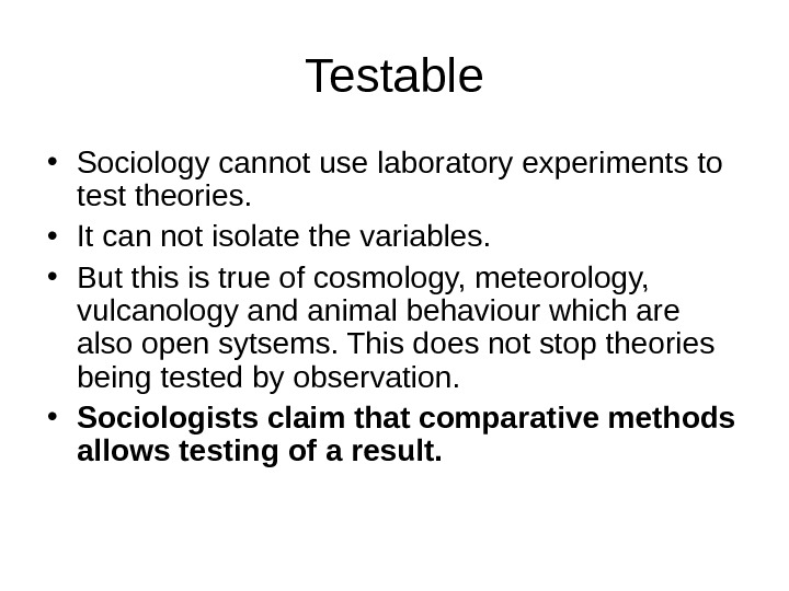   Testable • Sociology cannot use laboratory experiments to test theories.  • It can