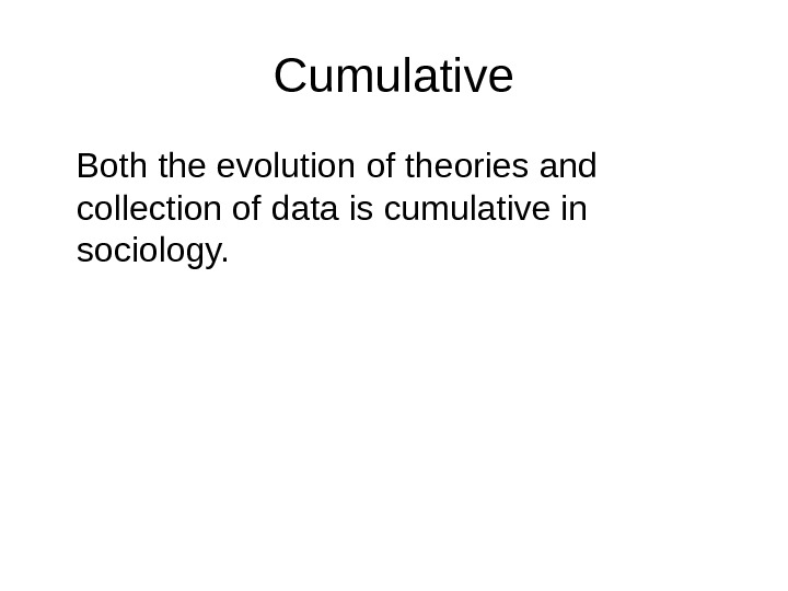   Cumulative Both the evolution of theories and collection of data is cumulative in sociology.