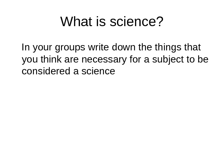   What is science? In your groups write down the things that you think are