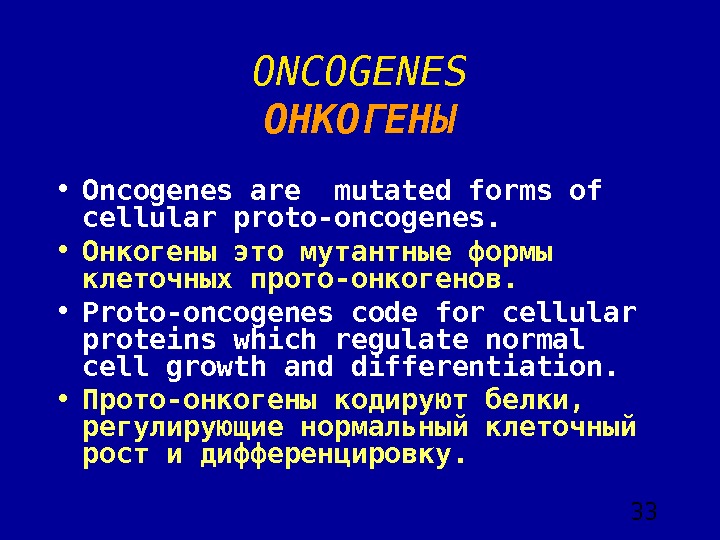  33 ONCOGENES ОНКОГЕНЫ • Oncogenes are mutated forms of cellular proto-oncogenes.  • Онкогены это