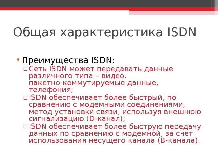 Общая характеристика ISDN • Преимущества ISDN : ▫ Сеть ISDN может передавать данные различного типа –