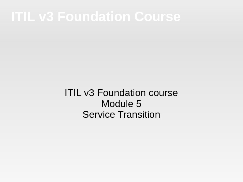 ITIL v 3 Foundation Course ITIL v 3 Foundation course Module 5 Service Transition 