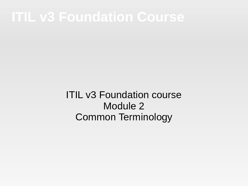 ITIL v 3 Foundation Course ITIL v 3 Foundation course Module 2 Common Terminology 