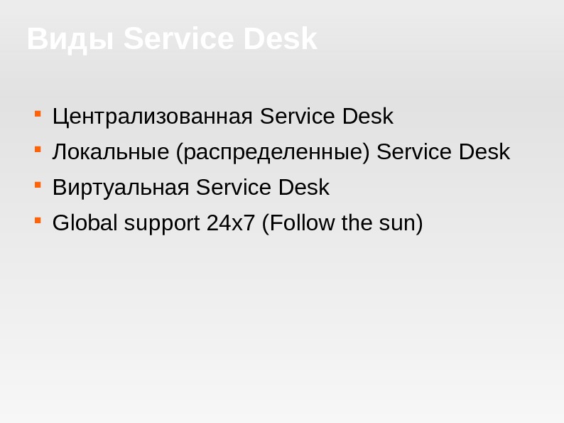 Виды Service Desk Централизованная Service Desk Локальные (распределенные) Service Desk Виртуальная Service Desk Global support 24