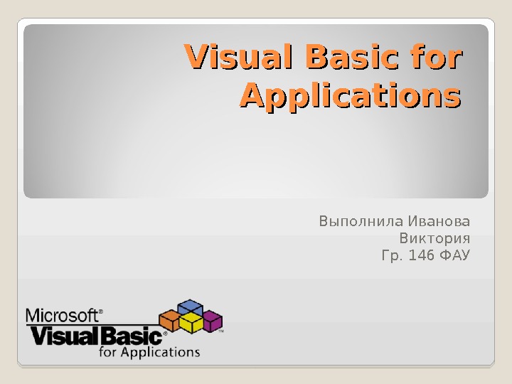 Visual Basic for Applications Выполнила Иванова Виктория Гр. 146 ФАУ 