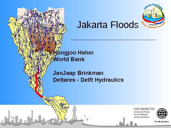  Jakarta Floods Hongjoo Hahm World Bank Jan. Jaap Brinkman Deltares - Delft Hydraulics The World
