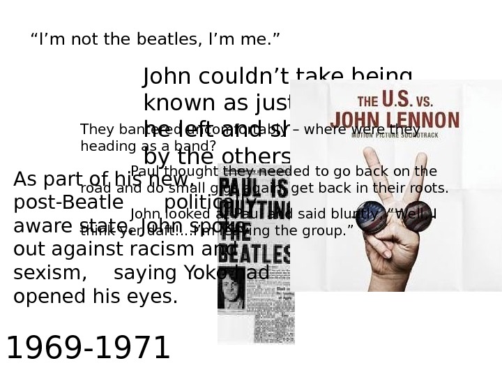   1969 -1971 “ I’m not the beatles, I’m me. ” John couldn’t take being