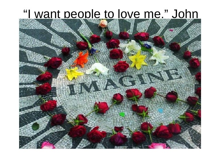   “ I want people to love me, ” John said.  “ I want