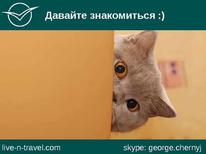   Давайте знакомиться : ) live-n-travel. com     skype: george. chernyj 