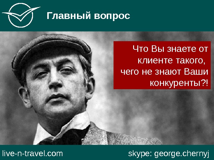   Главный вопрос live-n-travel. com     skype: george. chernyj Что Вы знаете