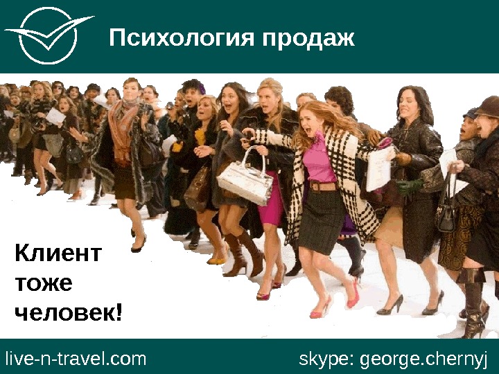   Психология продаж live-n-travel. com     skype: george. chernyj. Клиент тоже человек!