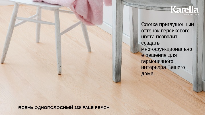 ЯСЕНЬ  ОДНОПОЛОСНЫЙ 138 PALE PEACH Слегка приглушенный оттенок персикового цвета позволит создать многофункционально е решение