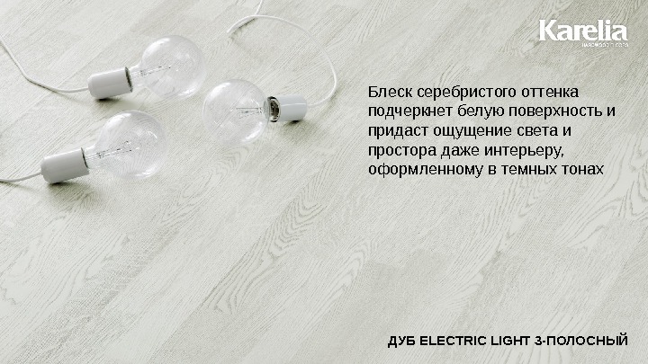 ДУБ ELECTRIC LIGHT 3 - ПОЛОСНЫЙБлеск серебристого оттенка подчеркнет белую поверхность и придаст ощущение света и