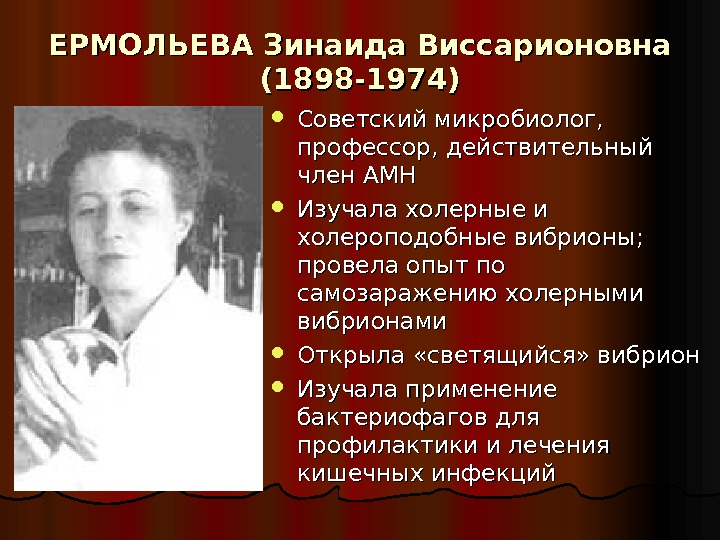 ЕРМОЛЬЕВА Зинаида Виссарионовна (1898 -1974) Советский микробиолог,  профессор, действительный член АМН Изучала холерные и холероподобные
