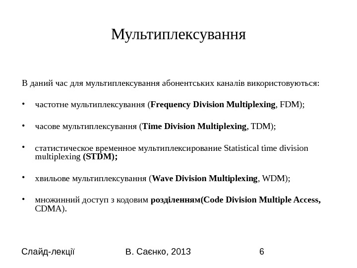 Слайд-лекції В. Саєнко, 2013 6 Мультиплексування В даний час для мультиплексування абонентських каналів використовуються:  •