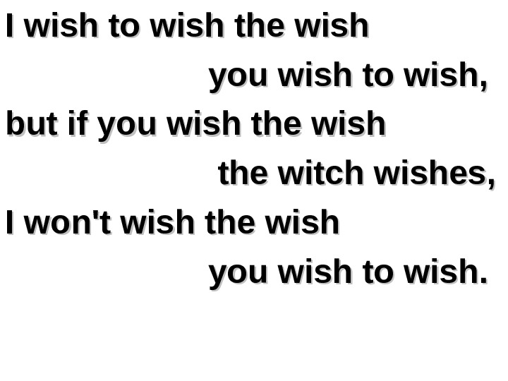   I wish to wish the wish   you wish to wish,  but