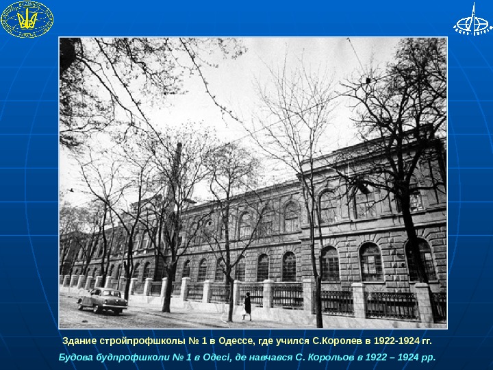  Здание стройпрофшколы № 1 в Одессе, где учился С. Королев в 1922 -1924 гг. Будова