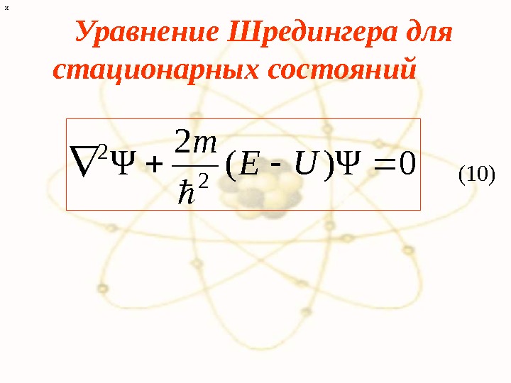 х Уравнение Шредингера для стационарных состояний 0Ψ)( 2 Ψ 2 2 UE m (10) 