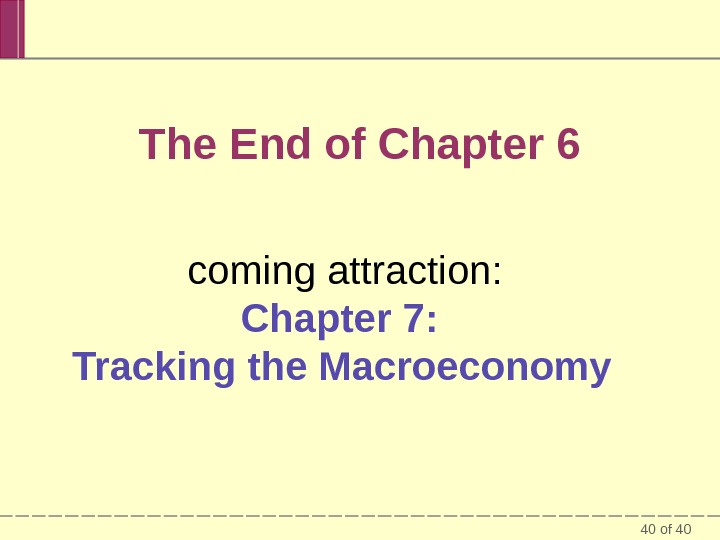 40 of 40 The End of Chapter 6 coming attraction: Chapter 7:  Tracking the Macroeconomy