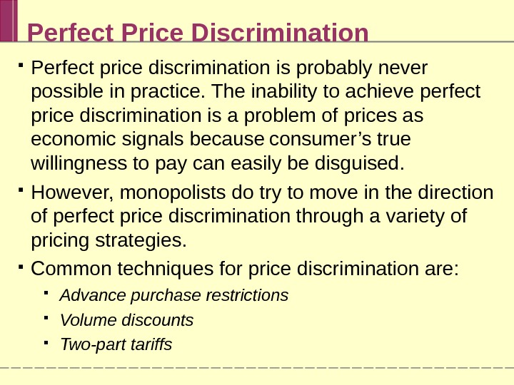 Perfect Price Discrimination Perfect price discrimination is probably never possible in practice. The inability to achieve