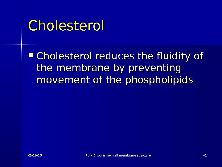 Cholesterol reduces the fluidity of the membrane by preventing movement of the phospholipids 03/19/16 Pork Chop