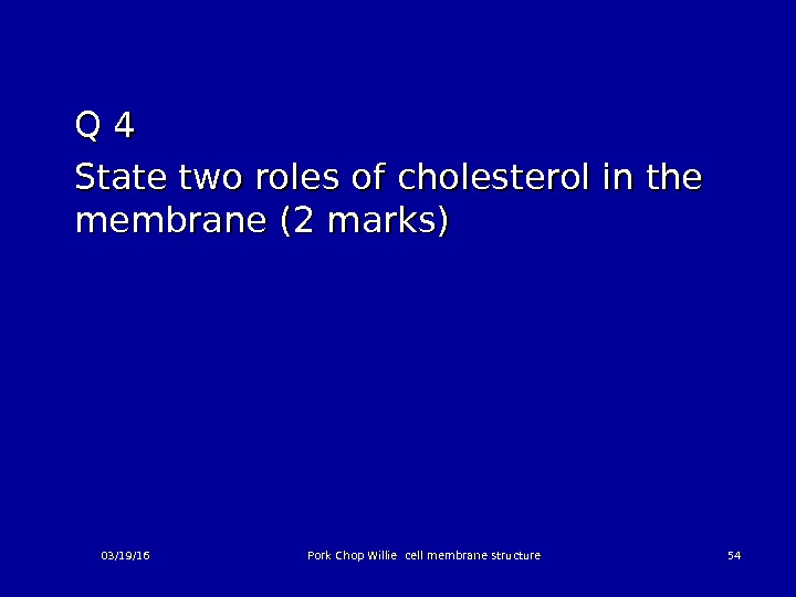 Q 4 Q 4 State two roles of cholesterol in the membrane (2 marks) 03/19/16 Pork
