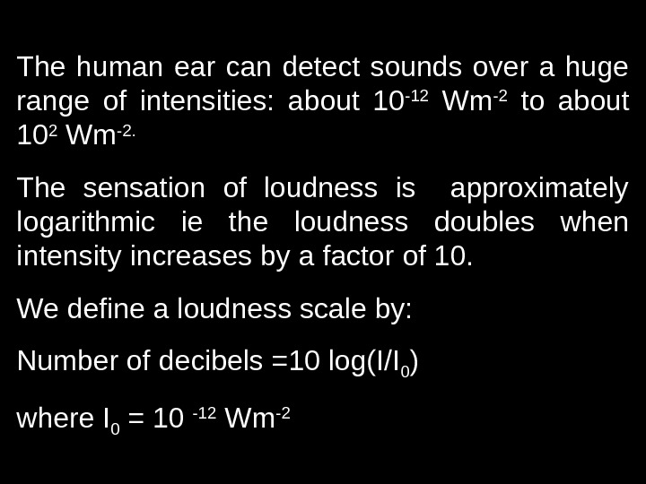 The human ear can detect sounds over a huge range of intensities:  about 10 -12