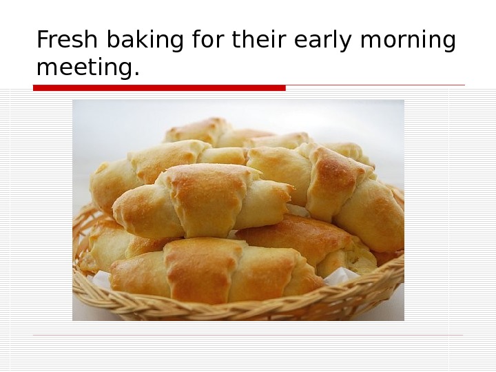 Fresh baking for their early morning meeting. 