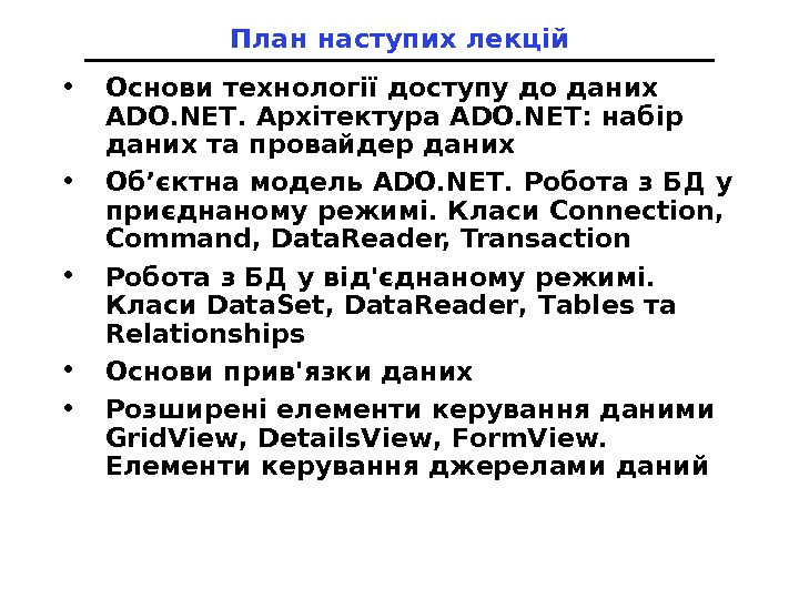 План наступих лекцій • Основи технології доступу до даних ADO. NET. Архітектура ADO. NET: набір даних