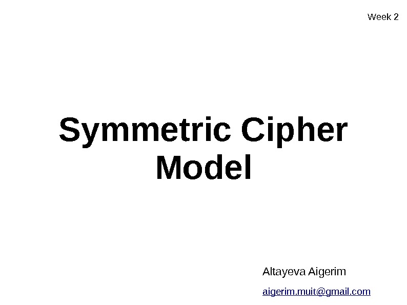 W eek 2 Symmetric Cipher Model Altayeva Aigerim aigerim. muit@gmail. com 