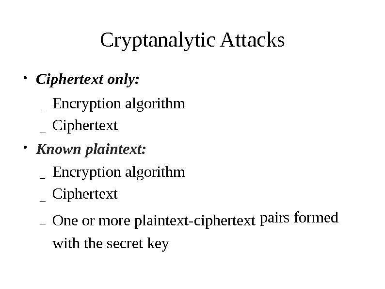 Cryptanalytic Attacks Ciphertext  only: ● Encryption  algorithm Ciphertext– – Known plaintext: ● Encryption 